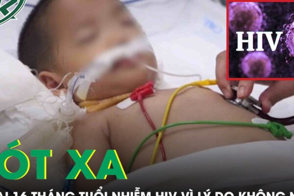 Xót xa bé trai 16 tháng tuổi nhiễm HIV vì nguyên nhân không ngờ tới