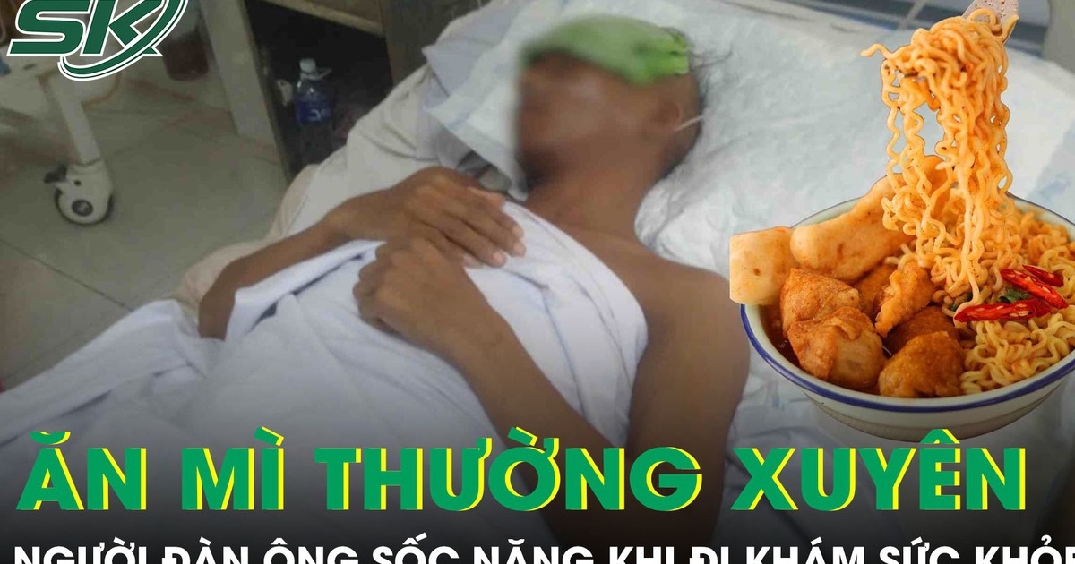 Ăn mì ăn liền thường xuyên, người đàn ông 45 tuổi sốc nặng khi đi khám sức khỏe